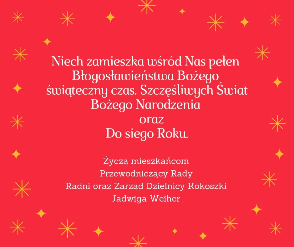 Niech zamieszka wśród Nas pełen Błogosławieństwa Bożego świąteczny czas Szczęśliwych Świat Bożego Narodzenia oraz Dosiego Roku Zyczą mieszkańcom Prewodniczacy Rady Radni oraz Zarzad Dzielnicy Kokoszki Jadwiga 1